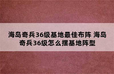 海岛奇兵36级基地最佳布阵 海岛奇兵36级怎么摆基地阵型